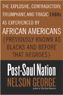 Post-Soul Nation: The Explosive, Contradictory, Triumphant, and Tragic 1980s as Experienced by African Americans (Previously Known as Blacks and Before That Negroes)