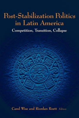 Post-Stabilization Politics in Latin America: Competition, Transition, Collapse - Wise, Carol (Editor), and Roett, Riordan (Editor)