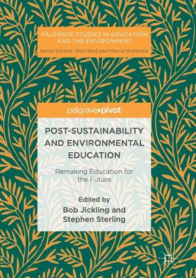 Post-Sustainability and Environmental Education: Remaking Education for the Future - Jickling, Bob (Editor), and Sterling, Stephen (Editor)
