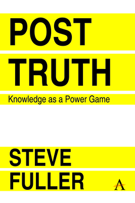 Post-Truth: Knowledge as a Power Game - Fuller, Steve, PhD