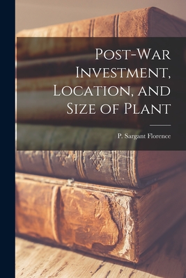 Post-war Investment, Location, and Size of Plant - Florence, P Sargant (Philip Sargant) (Creator)