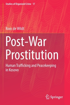 Post-War Prostitution: Human Trafficking and Peacekeeping in Kosovo - De Wildt, Roos