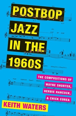 Postbop Jazz in the 1960s: The Compositions of Wayne Shorter, Herbie Hancock, and Chick Corea - Waters, Keith