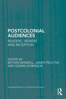 Postcolonial Audiences: Readers, Viewers and Reception - Benwell, Bethan, Professor (Editor), and Procter, James (Editor), and Robinson, Gemma (Editor)