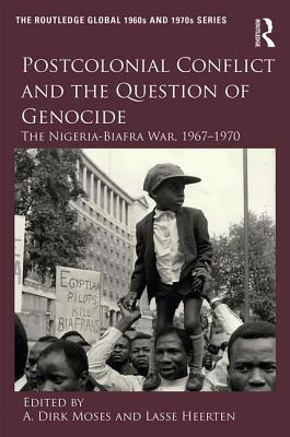 Postcolonial Conflict and the Question of Genocide: The Nigeria-Biafra War, 1967-1970 - Moses, A Dirk (Editor), and Heerten, Lasse (Editor)