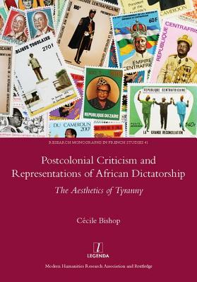 Postcolonial Criticism and Representations of African Dictatorship: The Aesthetics of Tyranny - Bishop, Cecile