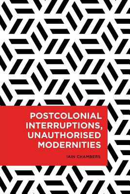 Postcolonial Interruptions, Unauthorised Modernities - Chambers, Iain