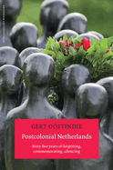 Postcolonial Netherlands: Sixty-Five Years of Forgetting, Commemorating, Silencing