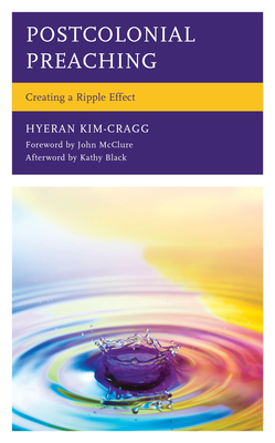 Postcolonial Preaching: Creating a Ripple Effect - Kim-Cragg, Hyeran, Rev., and McClure, John (Foreword by), and Black, Kathy (Afterword by)