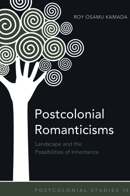 Postcolonial Romanticisms: Landscape and the Possibilities of Inheritance - Zamora, Maria C (Editor), and Kamada, Roy Osamu