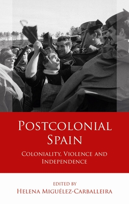 Postcolonial Spain: Coloniality, Violence and Independence - Migulez-Carballeira, Helena (Editor)