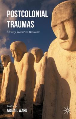 Postcolonial Traumas: Memory, Narrative, Resistance - Ward, Abigail (Editor)