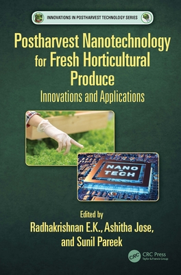 Postharvest Nanotechnology for Fresh Horticultural Produce: Innovations and Applications - E K, Radhakrishnan (Editor), and Jose, Ashitha (Editor), and Pareek, Sunil (Editor)