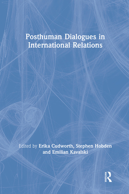Posthuman Dialogues in International Relations - Cudworth, Erika (Editor), and Hobden, Stephen (Editor), and Kavalski, Emilian (Editor)