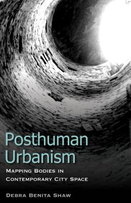 Posthuman Urbanism: Mapping Bodies in Contemporary City Space - Shaw, Debra Benita