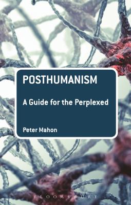 Posthumanism: A Guide for the Perplexed - Mahon, Peter