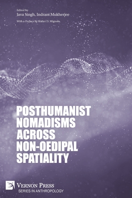 Posthumanist Nomadisms across non-Oedipal Spatiality - Singh, Java (Editor), and Mukherjee, Indrani (Editor), and Mignolo, Walter D (Preface by)