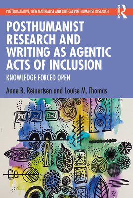 Posthumanist Research and Writing as Agentic Acts of Inclusion: Knowledge Forced Open - Reinertsen, Anne B, and Thomas, Louise M
