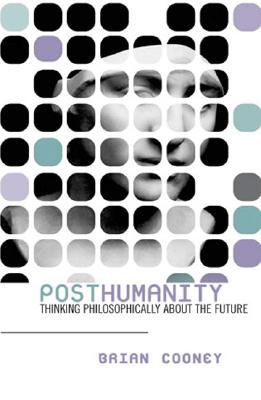 Posthumanity: Thinking Philosophically about the Future - Cooney, Brian