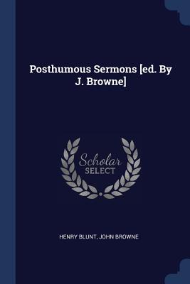 Posthumous Sermons [ed. By J. Browne] - Blunt, Henry, and Browne, John, Sir