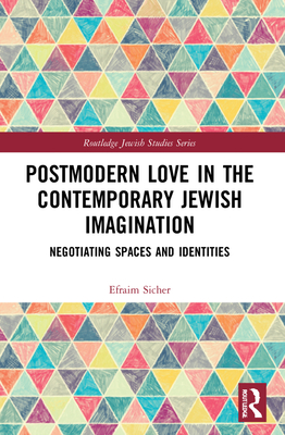 Postmodern Love in the Contemporary Jewish Imagination: Negotiating Spaces and Identities - Sicher, Efraim