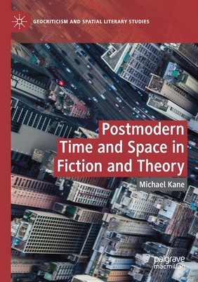 Postmodern Time and Space in Fiction and Theory - Kane, Michael