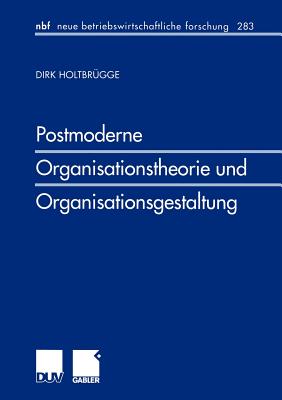 Postmoderne Organisationstheorie Und Organisationsgestaltung - Holtbr?gge, Dirk