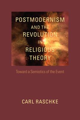 Postmodernism and the Revolution in Religious Theory: Toward a Semiotics of the Event (Studies in Religion and Culture (Hardcover)) - Raschke