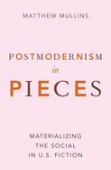 Postmodernism in Pieces: Materializing the Social in U.S. Fiction
