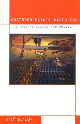 Postmodernity's Histories: The Past as Legacy and Project - Dirlik, Arif, Professor