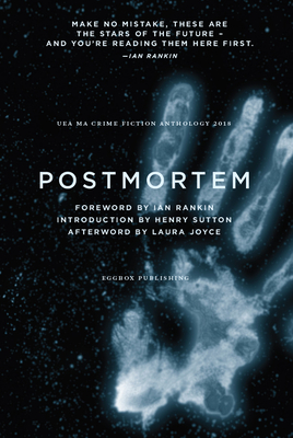 Postmortem: UEA Creative Writing Anthology Crime Fiction - Rankin, Ian (Foreword by), and Sutton, Henry (Introduction by), and Joyce, Laura (Afterword by)
