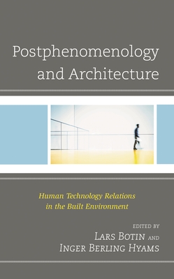 Postphenomenology and Architecture: Human Technology Relations in the Built Environment - Botin, Lars (Editor), and Hyams, Inger Berling (Editor), and Appleton, Charley (Contributions by)