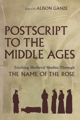 PostScript to the Middle Ages: Teaching Medieval Studies Through the Name of the Rose - Ganze, Alison (Editor)