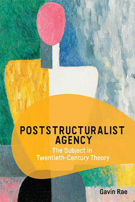 Poststructuralist Agency: The Subject in Twentieth-Century Theory - Rae, Gavin