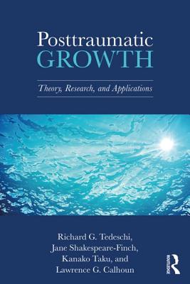 Posttraumatic Growth: Theory, Research, and Applications - Tedeschi, Richard G., and Shakespeare-Finch, Jane, and Taku, Kanako
