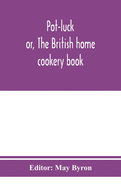 Pot-luck; or, The British home cookery book; over a thousand recipes from old family ms. Books