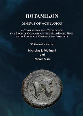 Potamikon: Sinews of Acheloios: A Comprehensive Catalog of the Bronze Coinage of the Man-Faced Bull, with Essays on Origin and Identity - Molinari, Nicholas J., and Sisci, Nicola
