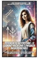 Potencia Tu Autoestima: El Camino Hacia Una Confianza Inquebrantable: "Descubre Como Fortalecer Tu Autoestima Y Construir Una Imagen de Ti Mismo Que Te Lleve Al xito"