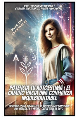 Potencia Tu Autoestima: El Camino Hacia Una Confianza Inquebrantable: "Descubre Como Fortalecer Tu Autoestima Y Construir Una Imagen de Ti Mismo Que Te Lleve Al ?xito" - Jay, Camila, and Jay, Maia