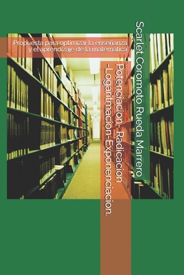 Potenciacion- Radicacion-Logaritmacion-Exponenciacion.: Propuesta para optimizar la enseanza y el aprendizaje de la matematica - Rueda Marrero, Scarlet Coromoto