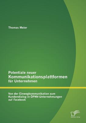 Potentiale neuer Kommunikationsplattformen fr Unternehmen: Von der Einwegkommunikation zum Kundendialog in PNV-Unternehmungen auf Facebook - Meier, Thomas