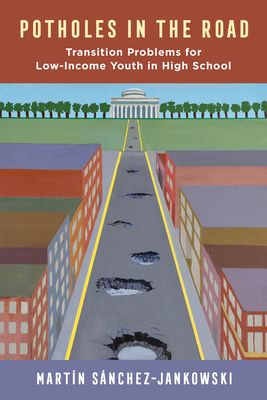 Potholes in the Road: Transition Problems for Low-Income Youth in High School - Sanchez-Jankowski, Martin