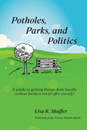 Potholes, Parks, and Politics: A guide to getting things done locally (without having to run for office yourself)