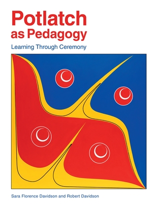 Potlatch as Pedagogy: Learning Through Ceremony - Davidson, Sara Florence, and Davidson, Robert, and Archibald, Jo-Ann (Foreword by)