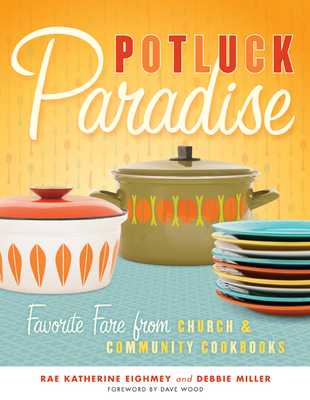 Potluck Paradise: Favorite Fare from Church & Community Cookbooks - Eighmey, Rae Katherine, and Miller, Debbie, and Wood, Dave (Foreword by)