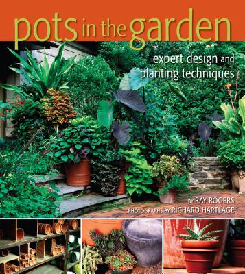 Pots in the Garden: Expert Design & Planting Techniques - Rogers, Ray, and Hartlage, Richard (Photographer)
