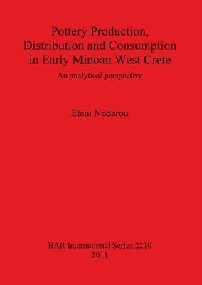 Pottery Production Distribution and Consumption in Early Minoan West Crete: An analytical perspective - Nodarou, Eleni