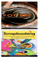 Pottery & Scrapbooking: 1-2-3 Easy Steps to Mastering Pottery! & 1-2-3 Easy Steps to Mastering Scrapbooking!