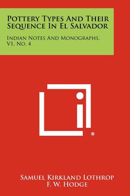 Pottery Types And Their Sequence In El Salvador: Indian Notes And Monographs, V1, No. 4 - Lothrop, Samuel Kirkland, and Hodge, F W (Editor)