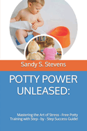 Potty Power Unleased: Mastering the Art of Stress - Free Potty Training with Step - by - Step Success Guide!